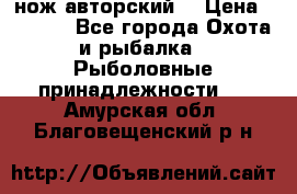 нож авторский  › Цена ­ 3 000 - Все города Охота и рыбалка » Рыболовные принадлежности   . Амурская обл.,Благовещенский р-н